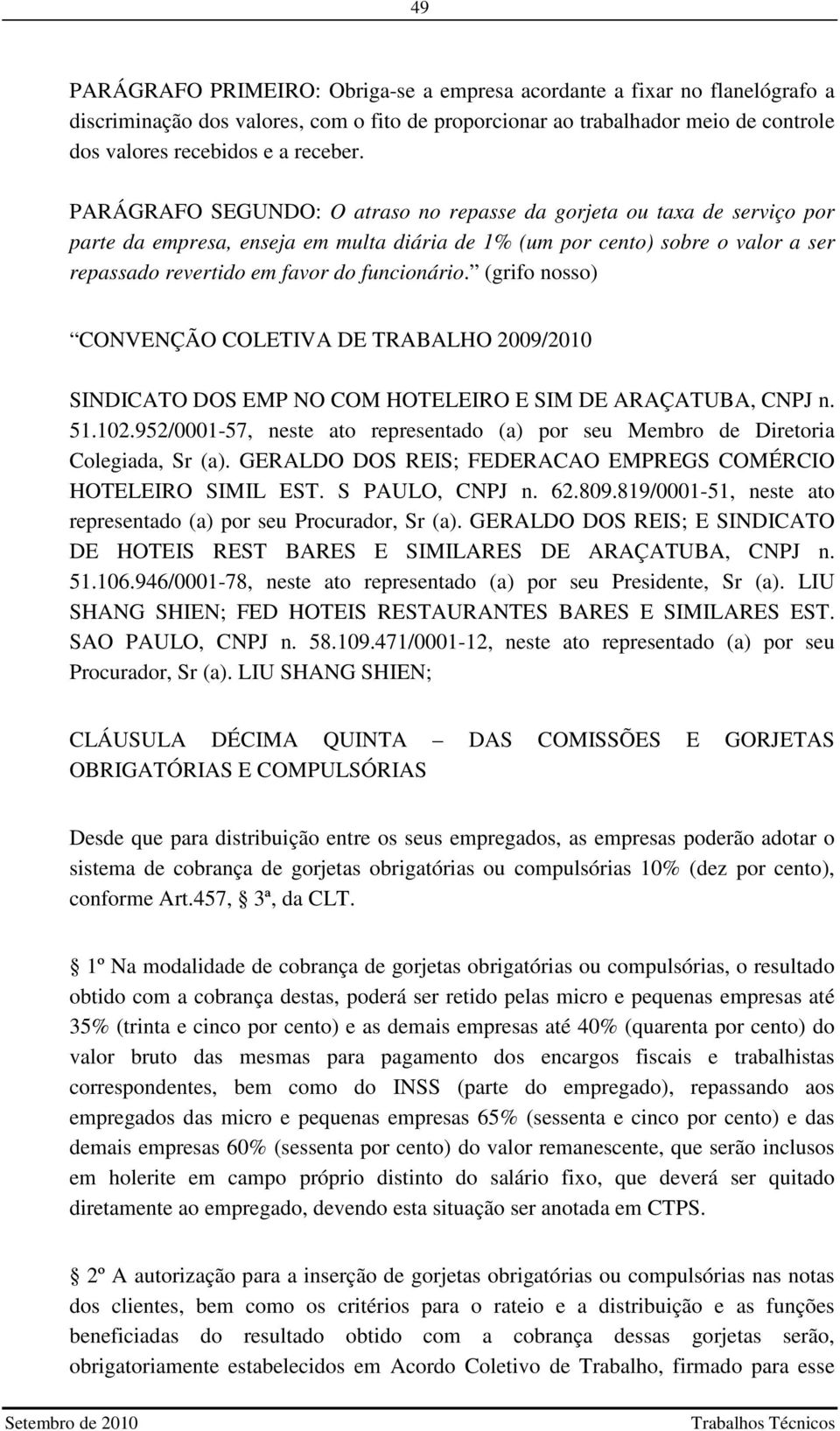 (grifo nosso) CONVENÇÃO COLETIVA DE TRABALHO 2009/2010 SINDICATO DOS EMP NO COM HOTELEIRO E SIM DE ARAÇATUBA, CNPJ n. 51.102.