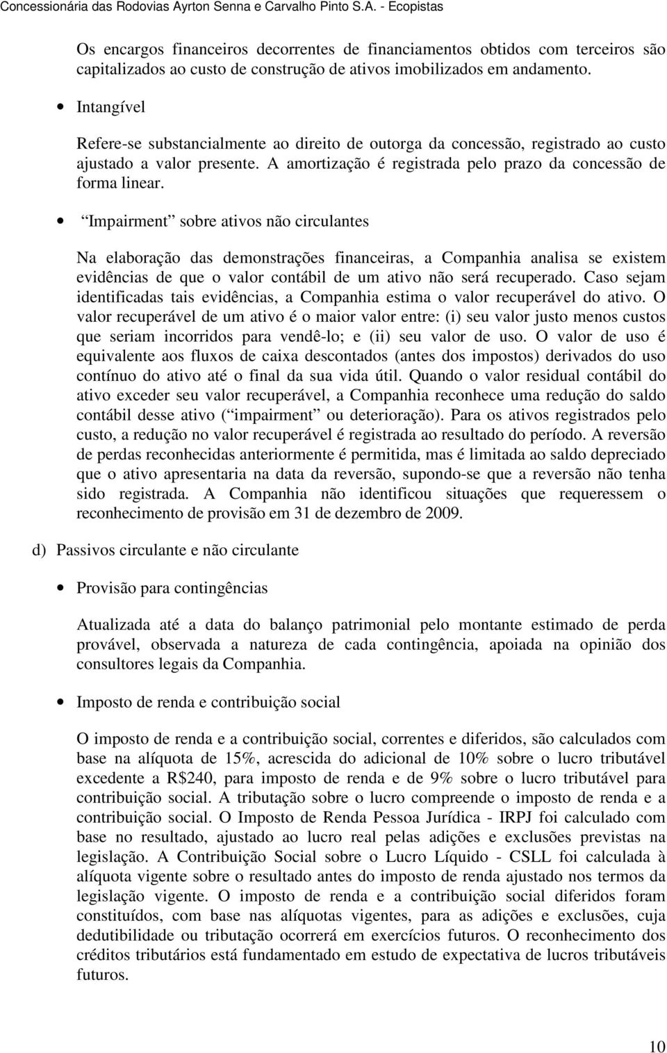 Impairment sobre ativos não circulantes Na elaboração das demonstrações financeiras, a Companhia analisa se existem evidências de que o valor contábil de um ativo não será recuperado.