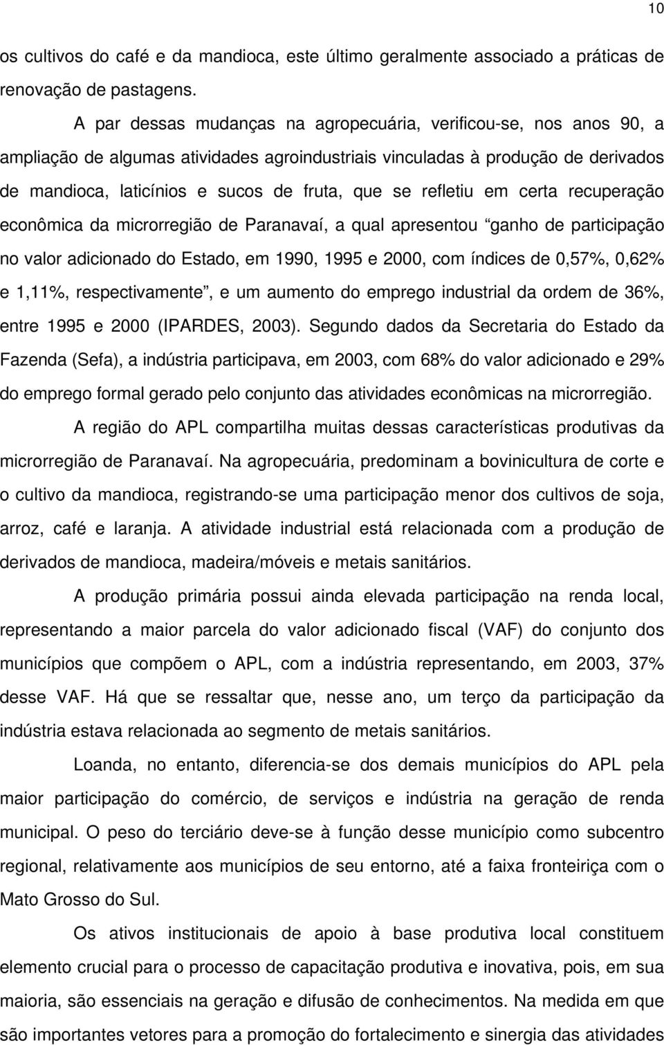 refletiu em certa recuperação econômica da microrregião de Paranavaí, a qual apresentou ganho de participação no valor adicionado do Estado, em 1990, 1995 e 2000, com índices de 0,57%, 0,62% e 1,11%,