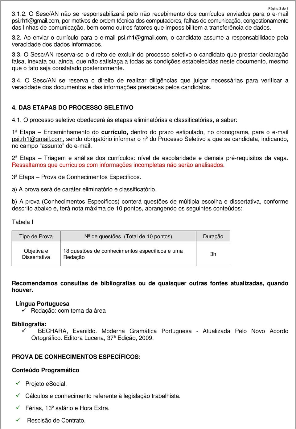 Ao enviar o currículo para o e-mail psi.rh1@gmail.com, o candidato assume a responsabilidade pela veracidade dos dados informados. 3.