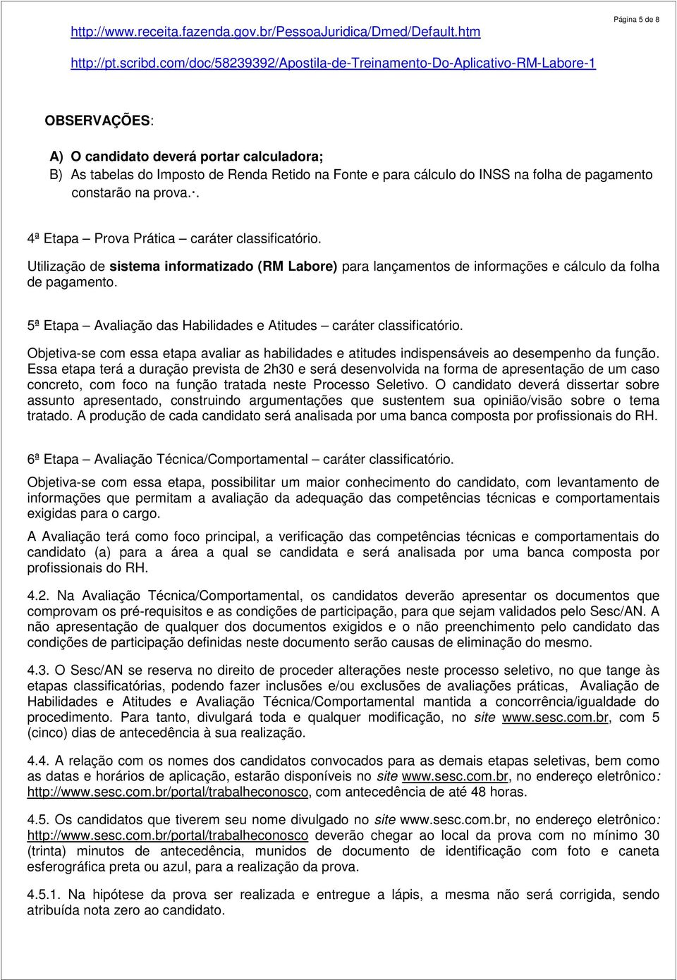 folha de pagamento constarão na prova.. 4ª Etapa Prova Prática caráter classificatório. Utilização de sistema informatizado (RM Labore) para lançamentos de informações e cálculo da folha de pagamento.