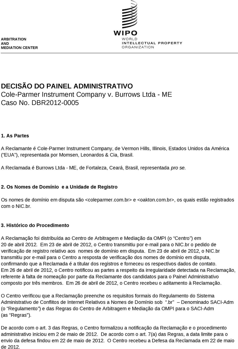 A Reclamada é Burrows Ltda - ME, de Fortaleza, Ceará, Brasil, representada pro se. 2. Os Nomes de Domínio e a Unidade de Registro Os nomes de domínio em disputa são <coleparmer.com.