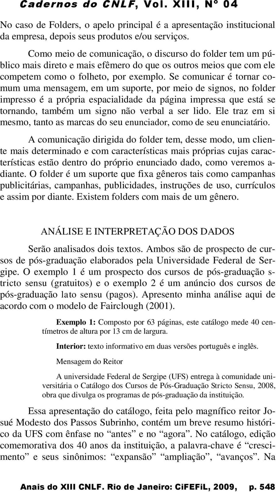 Se comunicar é tornar comum uma mensagem, em um suporte, por meio de signos, no folder impresso é a própria espacialidade da página impressa que está se tornando, também um signo não verbal a ser