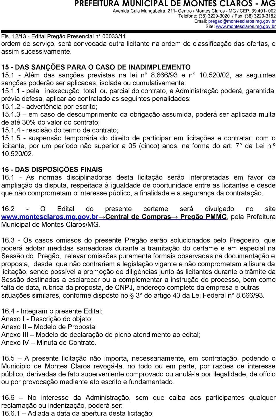 1.2 - advertência por escrito; 15.1.3 em caso de descumprimento da obrigação assumida, poderá ser aplicada multa de até 30% do valor do contrato; 15.1.4 - rescisão do termo de contrato; 15.1.5 - suspensão temporária do direito de participar em licitações e contratar, com o licitante, por um período não superior a 05 (cinco) anos, na forma do art.