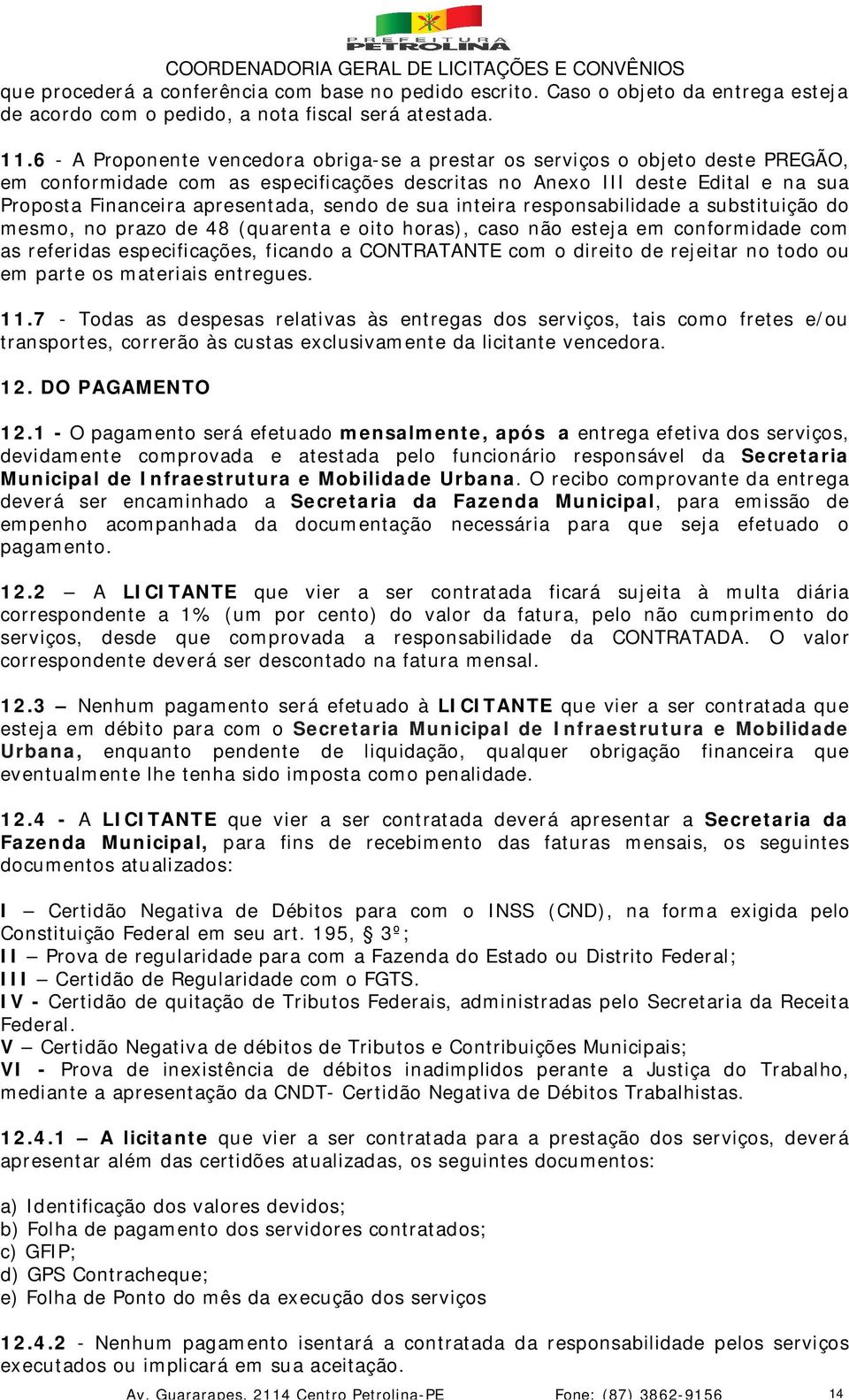 sendo de sua inteira responsabilidade a substituição do mesmo, no prazo de 48 (quarenta e oito horas), caso não esteja em conformidade com as referidas especificações, ficando a CONTRATANTE com o