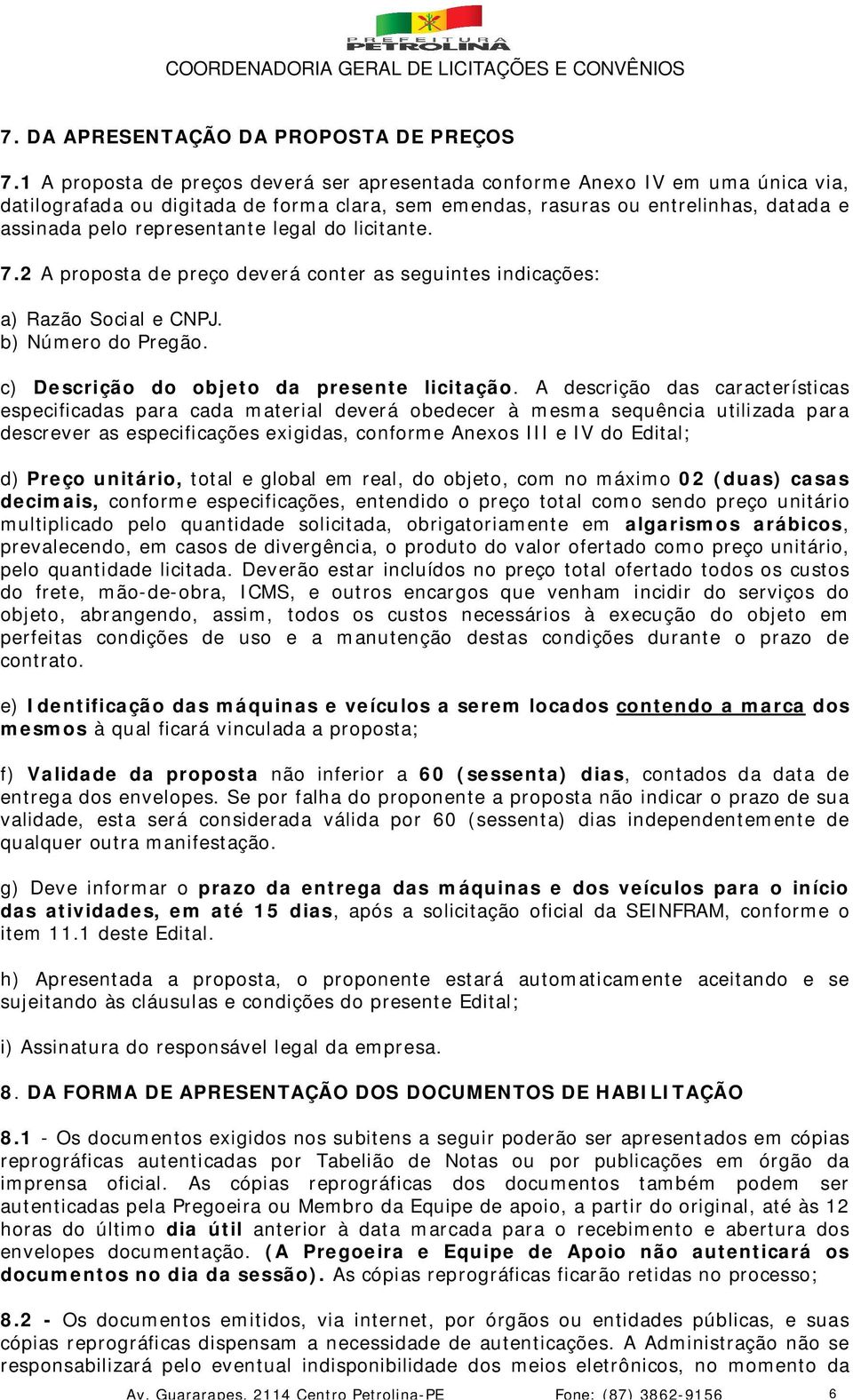 legal do licitante. 7.2 A proposta de preço deverá conter as seguintes indicações: a) Razão Social e CNPJ. b) Número do Pregão. c) Descrição do objeto da presente licitação.