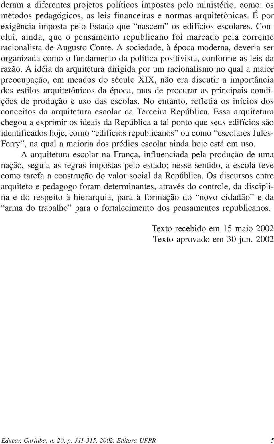 A sociedade, à época moderna, deveria ser organizada como o fundamento da política positivista, conforme as leis da razão.