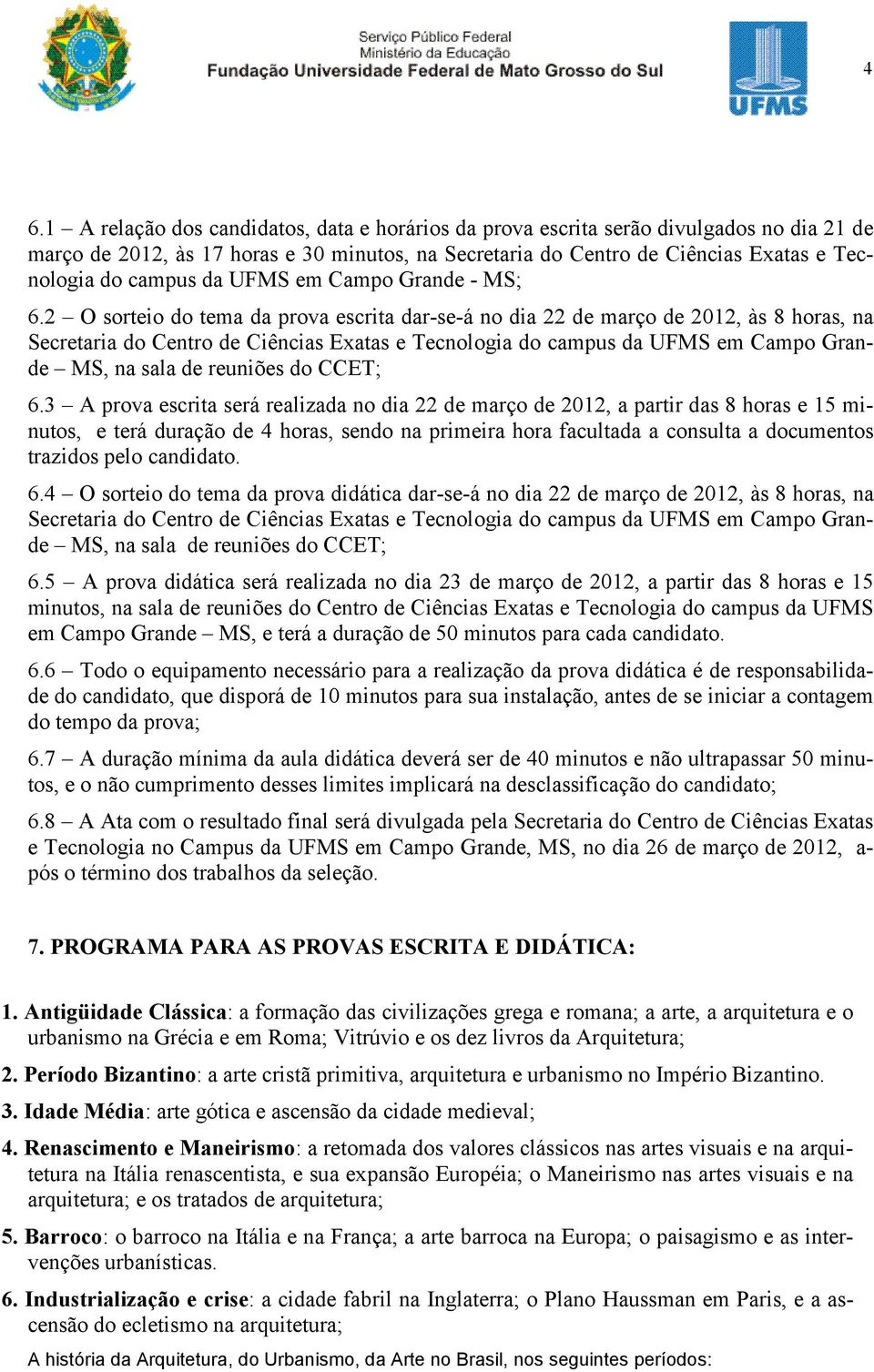 2 O sorteio do tema da prova escrita dar-se-á no dia 22 de março de 2012, às 8 horas, na Secretaria do Centro de Ciências Exatas e Tecnologia do campus da UFMS em Campo Grande MS, na sala de reuniões