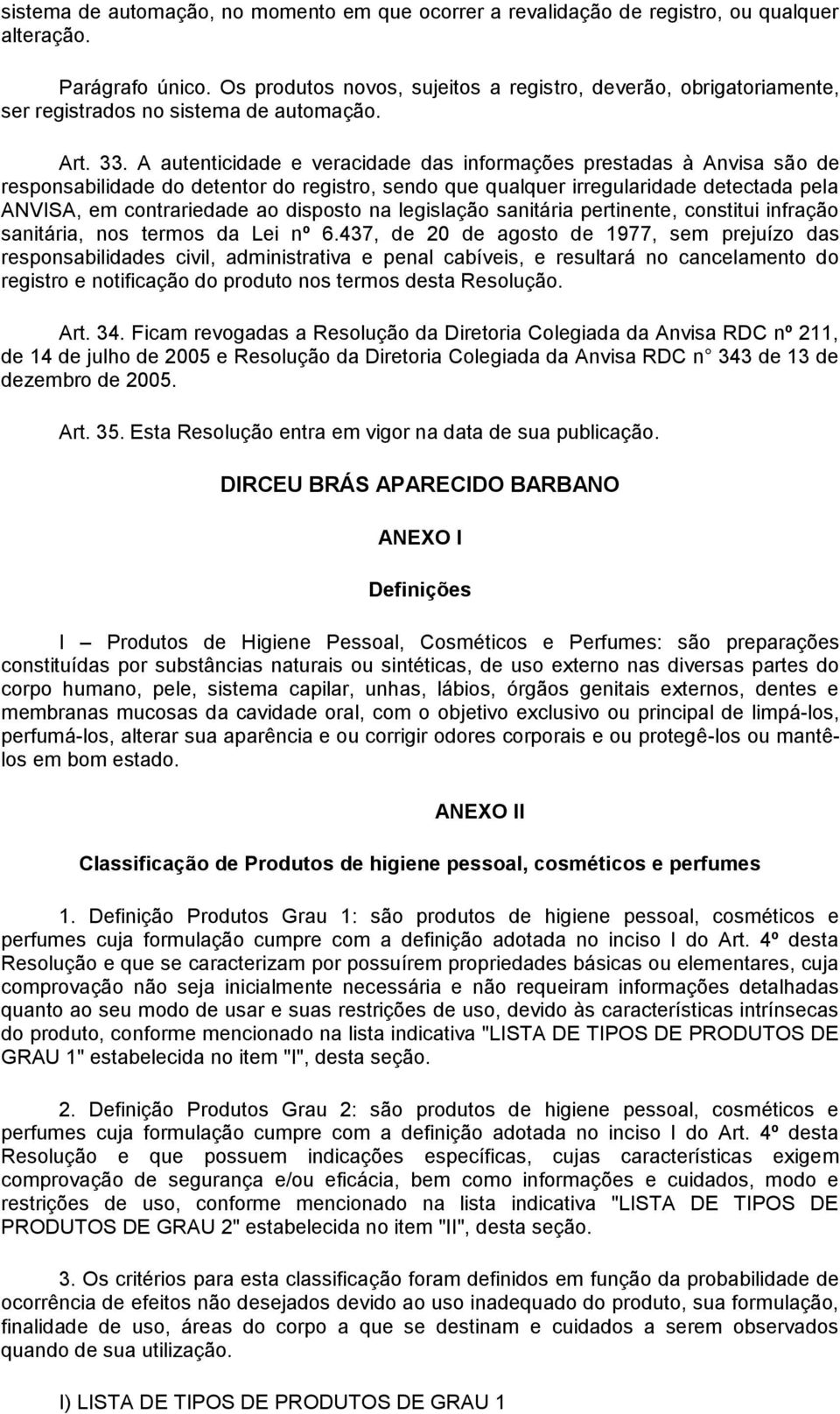 A autenticidade e veracidade das informações prestadas à Anvisa são de responsabilidade do detentor do registro, sendo que qualquer irregularidade detectada pela ANVISA, em contrariedade ao disposto