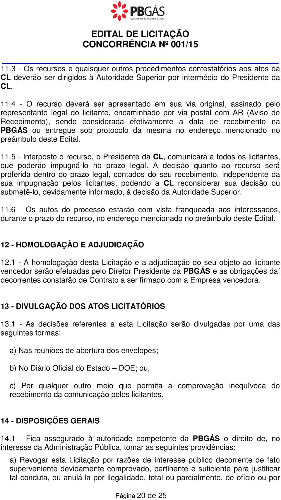 4 - O recurso deverá ser apresentado em sua via original, assinado pelo representante legal do licitante, encaminhado por via postal com AR (Aviso de Recebimento), sendo considerada efetivamente a