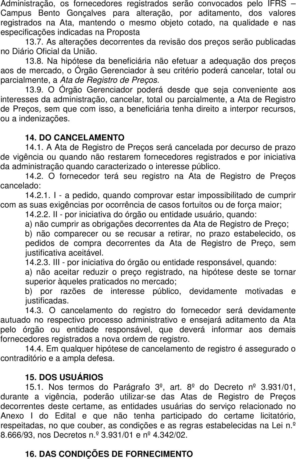 Na hipótese da beneficiária não efetuar a adequação dos preços aos de mercado, o Órgão Gerenciador à seu critério poderá cancelar, total ou parcialmente, a Ata de Registro de Preços. 13.9.