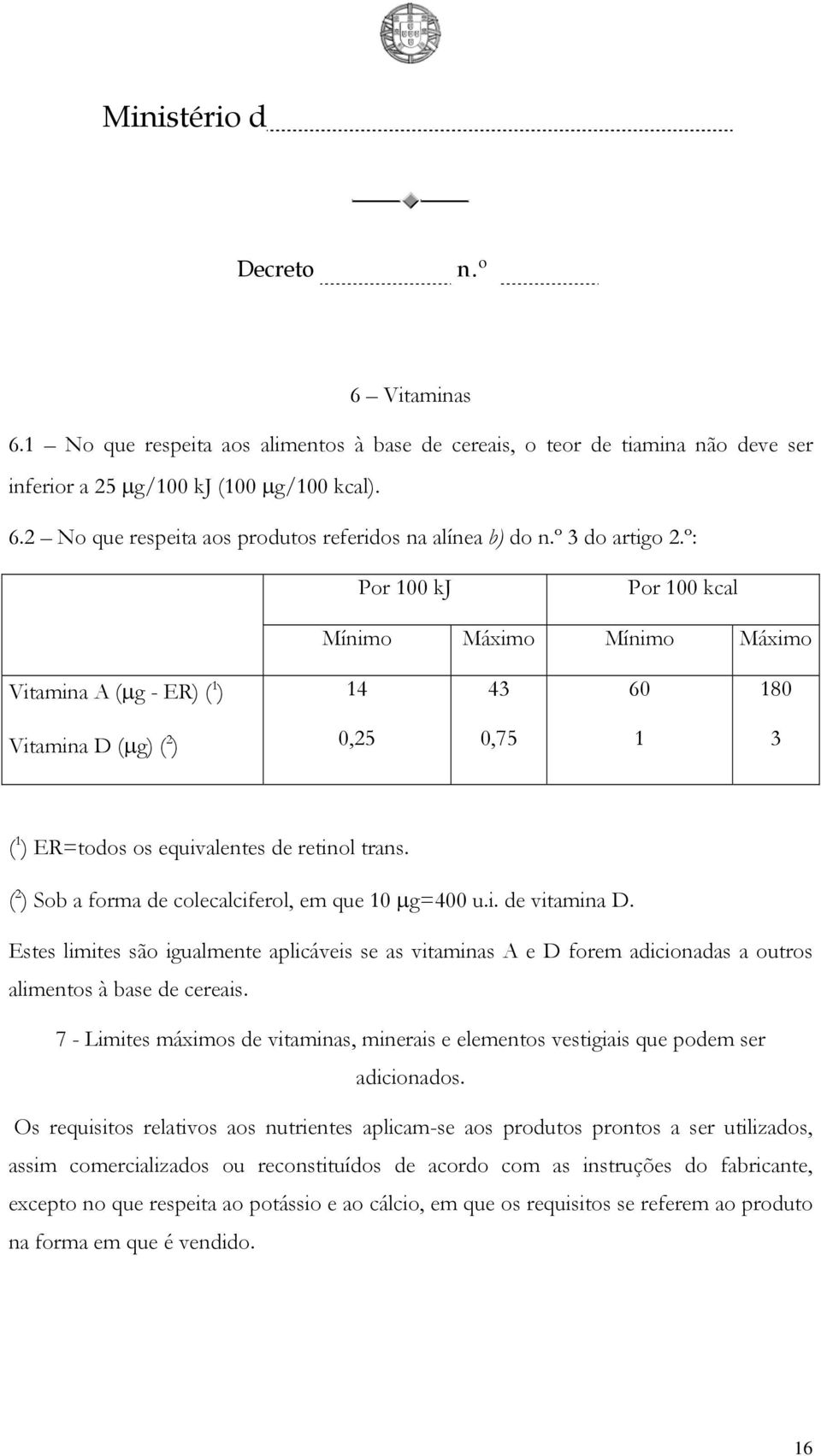 ( 2 ) Sob a forma de colecalciferol, em que 10 μg=400 u.i. de vitamina D. Estes limites são igualmente aplicáveis se as vitaminas A e D forem adicionadas a outros alimentos à base de cereais.