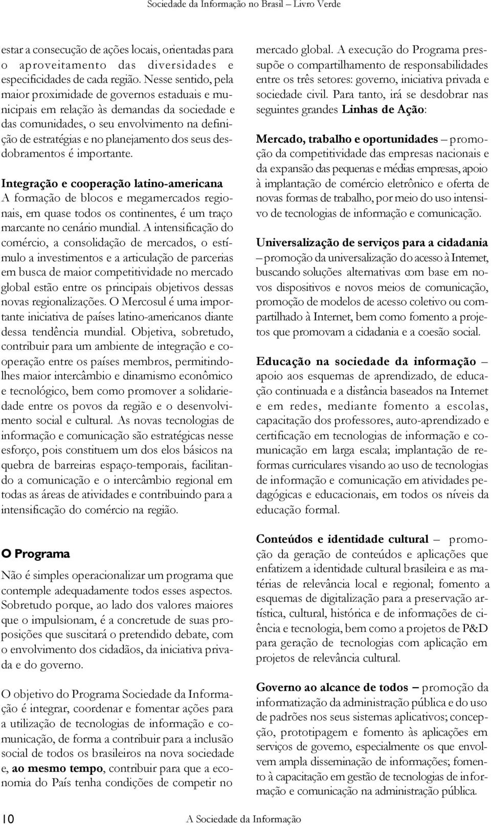 seus desdobramentos é importante. Integração e cooperação latino-americana A formação de blocos e megamercados regionais, em quase todos os continentes, é um traço marcante no cenário mundial.