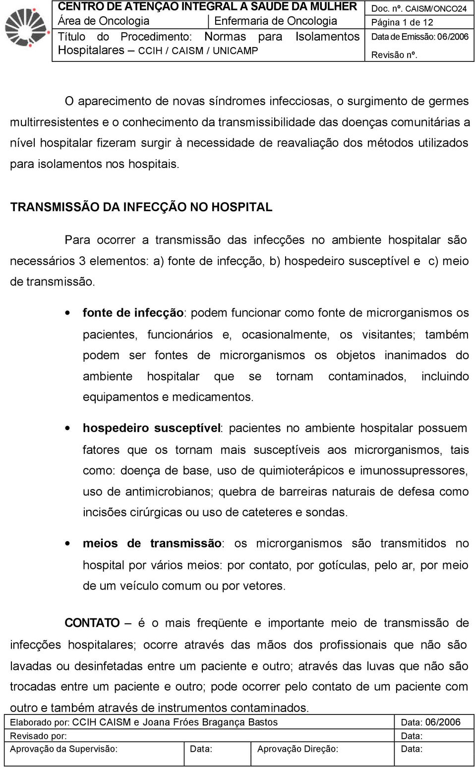 TRANSMISSÃO DA INFECÇÃO NO HOSPITAL Para ocorrer a transmissão das infecções no ambiente hospitalar são necessários 3 elementos: a) fonte de infecção, b) hospedeiro susceptível e c) meio de