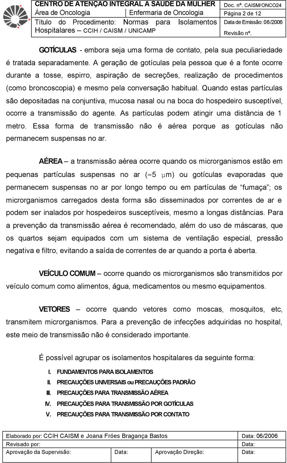 Quando estas partículas são depositadas na conjuntiva, mucosa nasal ou na boca do hospedeiro susceptível, ocorre a transmissão do agente. As partículas podem atingir uma distância de 1 metro.