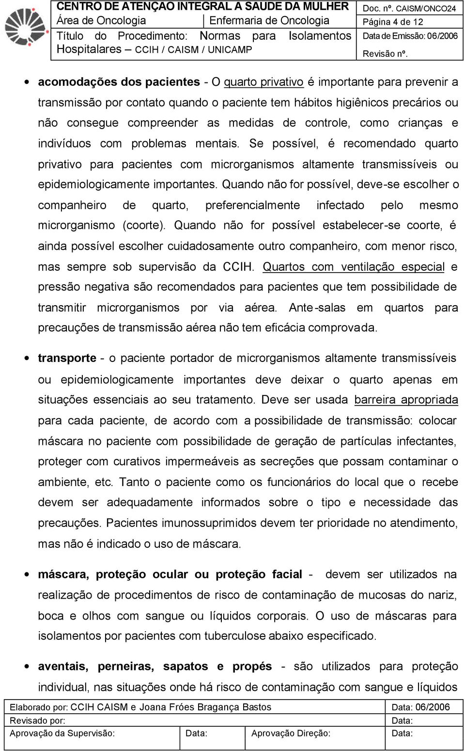 Se possível, é recomendado quarto privativo para pacientes com microrganismos altamente transmissíveis ou epidemiologicamente importantes.