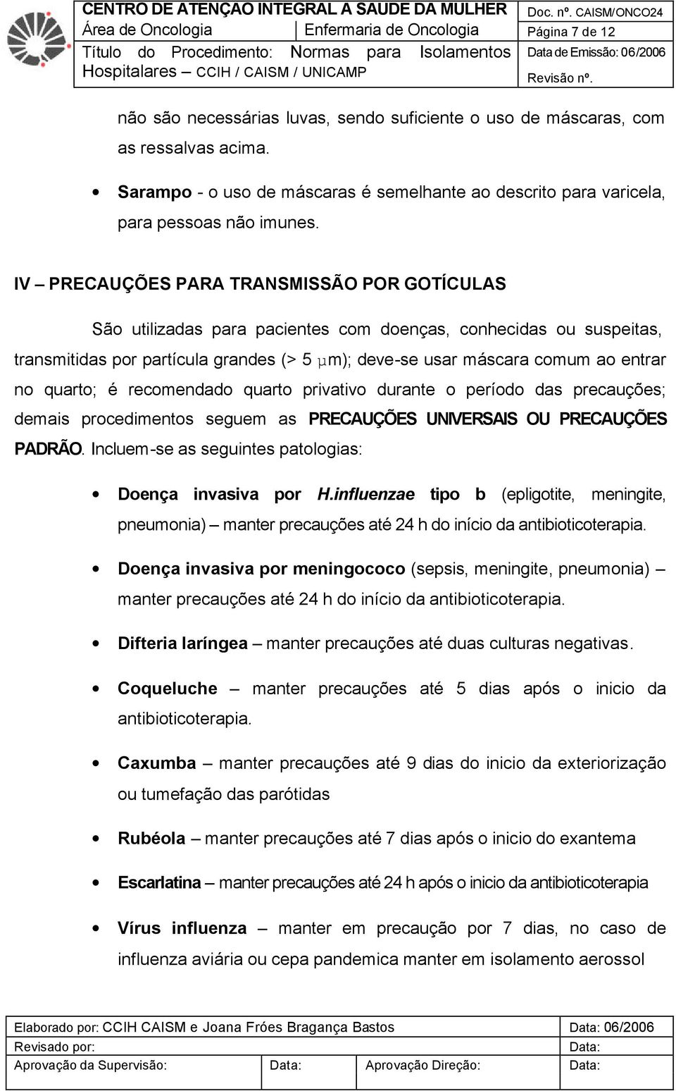 IV PRECAUÇÕES PARA TRANSMISSÃO POR GOTÍCULAS São utilizadas para pacientes com doenças, conhecidas ou suspeitas, transmitidas por partícula grandes (> 5 µm); deve-se usar máscara comum ao entrar no