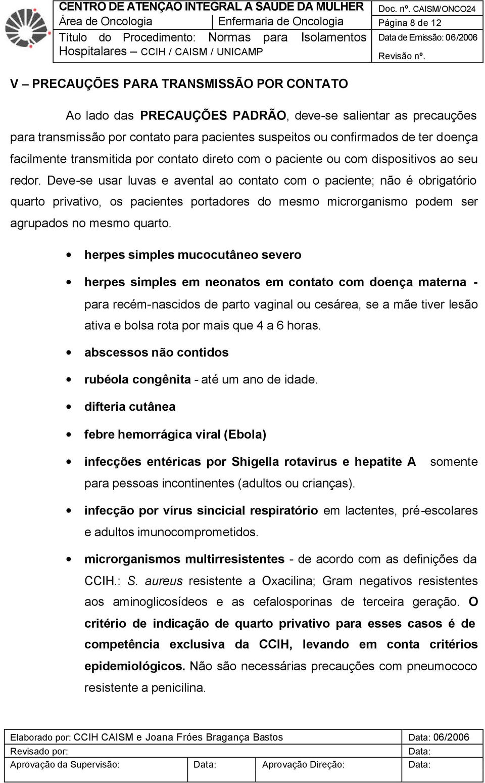 Deve-se usar luvas e avental ao contato com o paciente; não é obrigatório quarto privativo, os pacientes portadores do mesmo microrganismo podem ser agrupados no mesmo quarto.