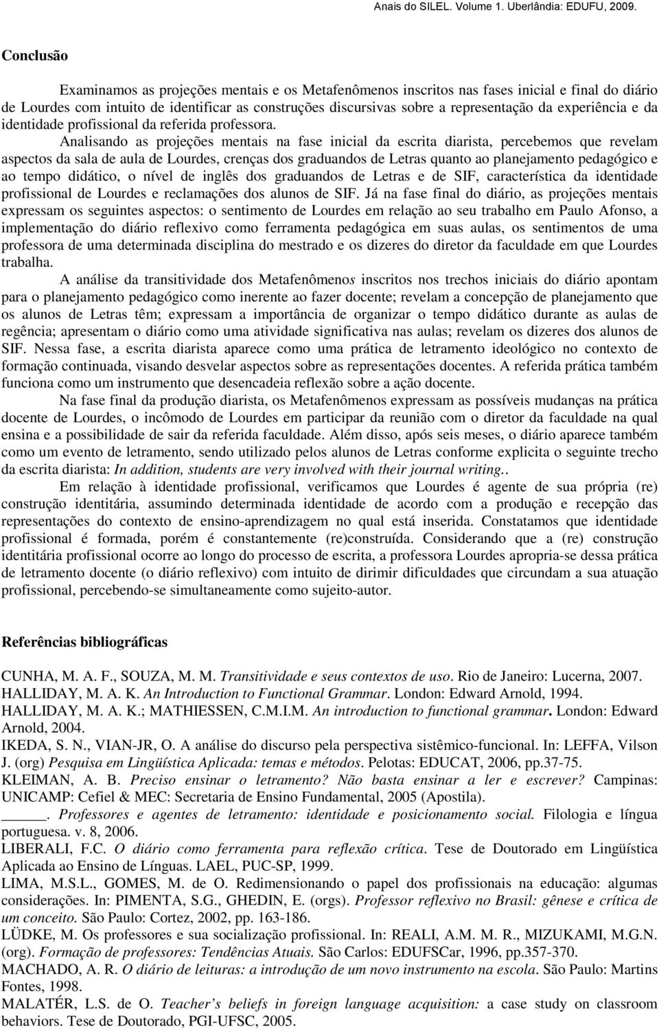 Analisando as projeções mentais na fase inicial da escrita diarista, percebemos que revelam aspectos da sala de aula de Lourdes, crenças dos graduandos de Letras quanto ao planejamento pedagógico e