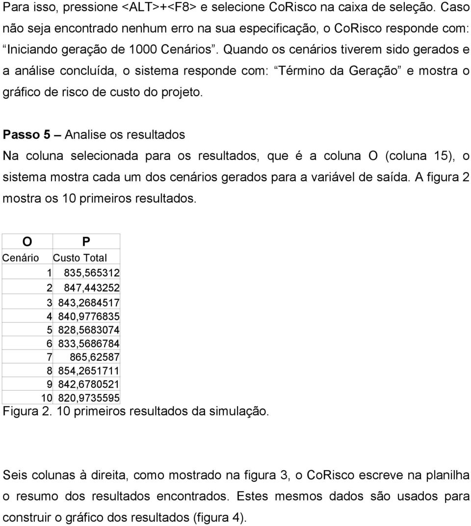 Passo 5 Analise os resultados Na coluna selecionada para os resultados, que é a coluna O (coluna 15), o sistema mostra cada um dos cenários gerados para a variável de saída.