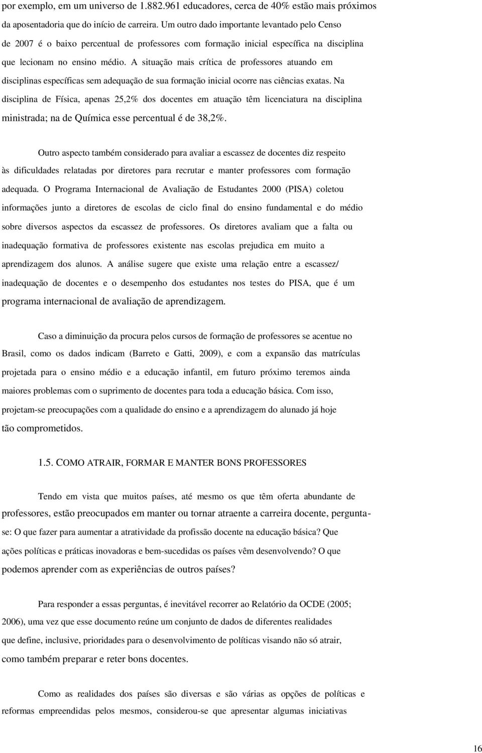 A situação mais crítica de professores atuando em disciplinas específicas sem adequação de sua formação inicial ocorre nas ciências exatas.