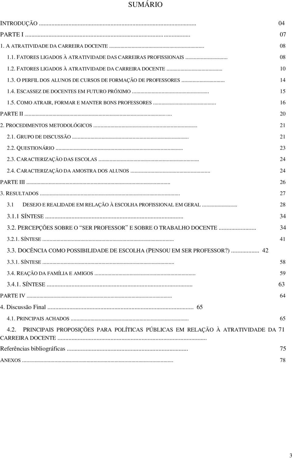 1.5. COMO ATRAIR, FORMAR E MANTER BONS PROFESSORES... 16 PARTE II... 20 2. PROCEDIMENTOS METODOLÓGICOS... 21 2.1. GRUPO DE DISCUSSÃO... 21 2.2. QUESTIONÁRIO... 23 2.3. CARACTERIZAÇÃO DAS ESCOLAS.