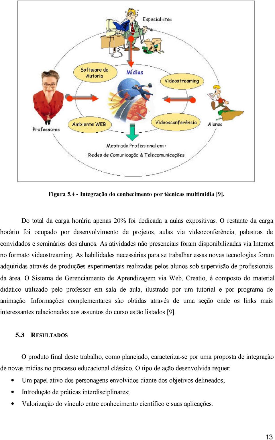 As atividades não presenciais foram disponibilizadas via Internet no formato videostreaming.