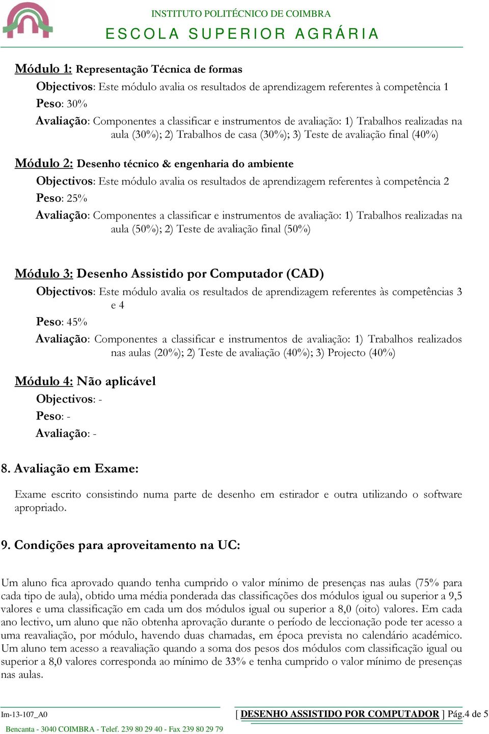 resultados de aprendizagem referentes à competência 2 Peso: 25% Avaliação: Componentes a classificar e instrumentos de avaliação: 1) Trabalhos realizadas na aula (50%); 2) Teste de avaliação final