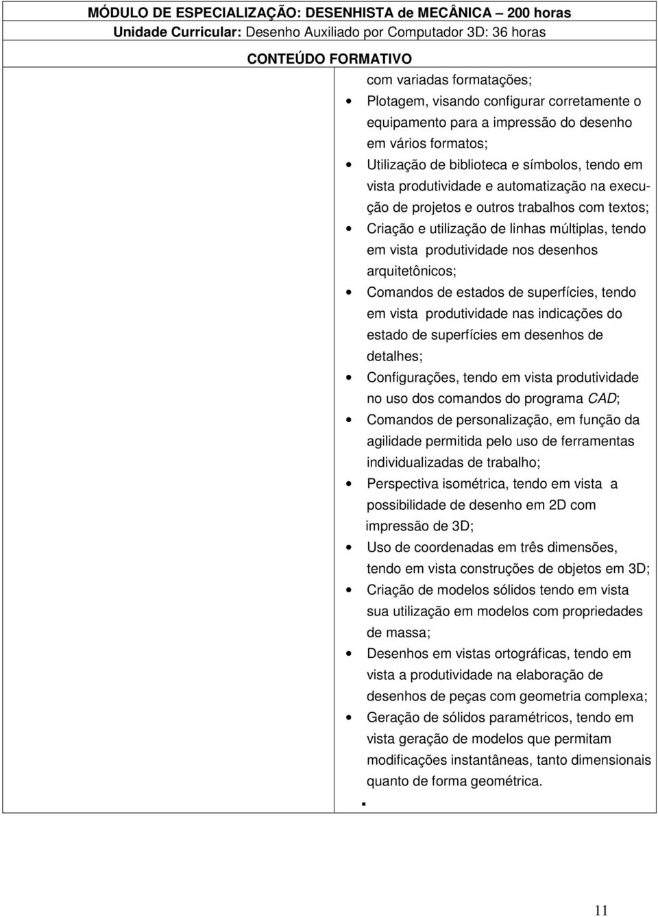 com textos; Criação e utilização de linhas múltiplas, tendo em vista produtividade nos desenhos arquitetônicos; Comandos de estados de superfícies, tendo em vista produtividade nas indicações do