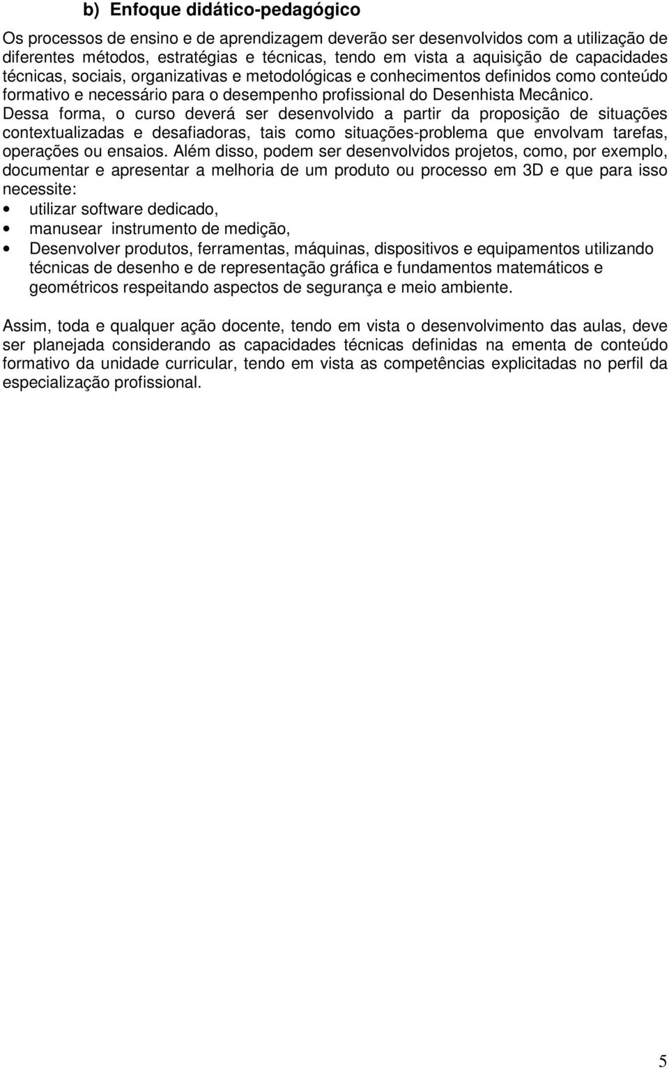 Dessa forma, o curso deverá ser desenvolvido a partir da proposição de situações contextualizadas e desafiadoras, tais como situações-problema que envolvam tarefas, operações ou ensaios.