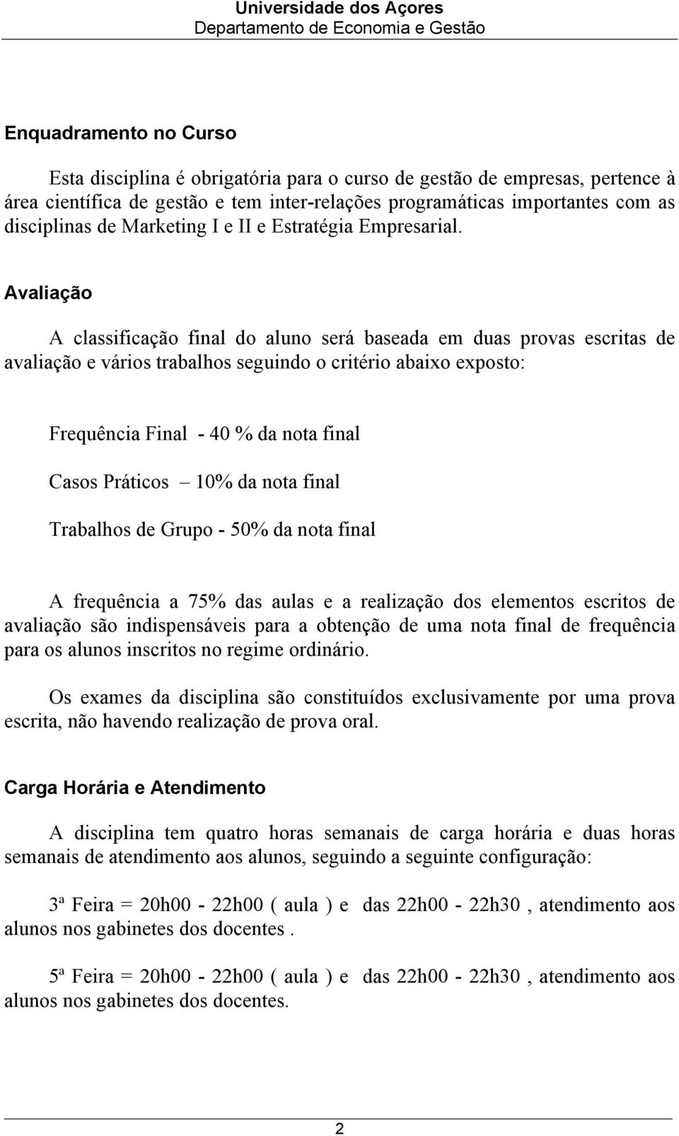 Avaliação A classificação final do aluno será baseada em duas provas escritas de avaliação e vários trabalhos seguindo o critério abaixo exposto: Frequência Final - 40 % da nota final Casos Práticos