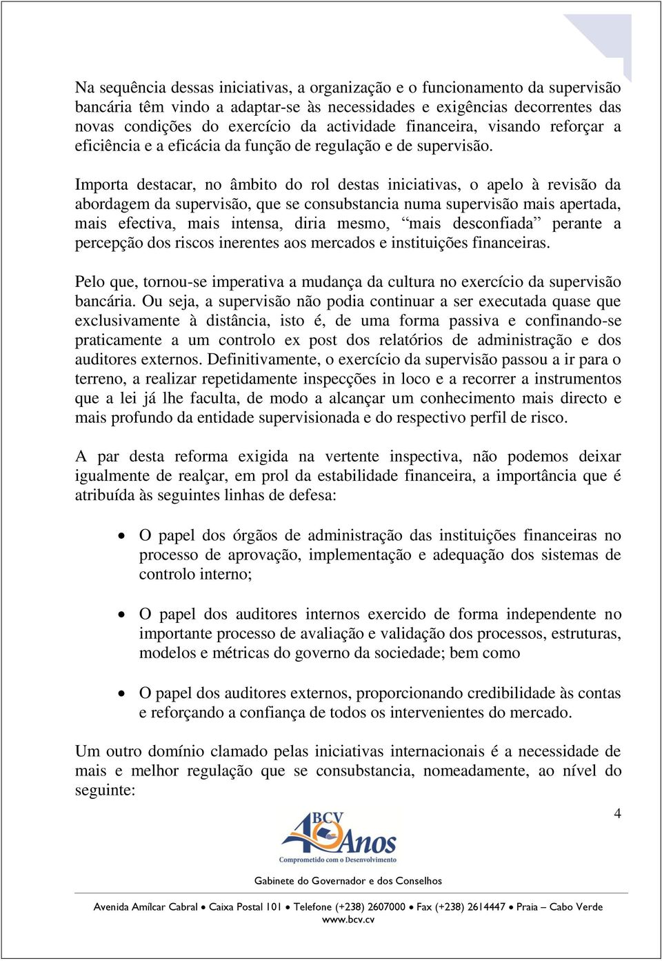 Importa destacar, no âmbito do rol destas iniciativas, o apelo à revisão da abordagem da supervisão, que se consubstancia numa supervisão mais apertada, mais efectiva, mais intensa, diria mesmo, mais