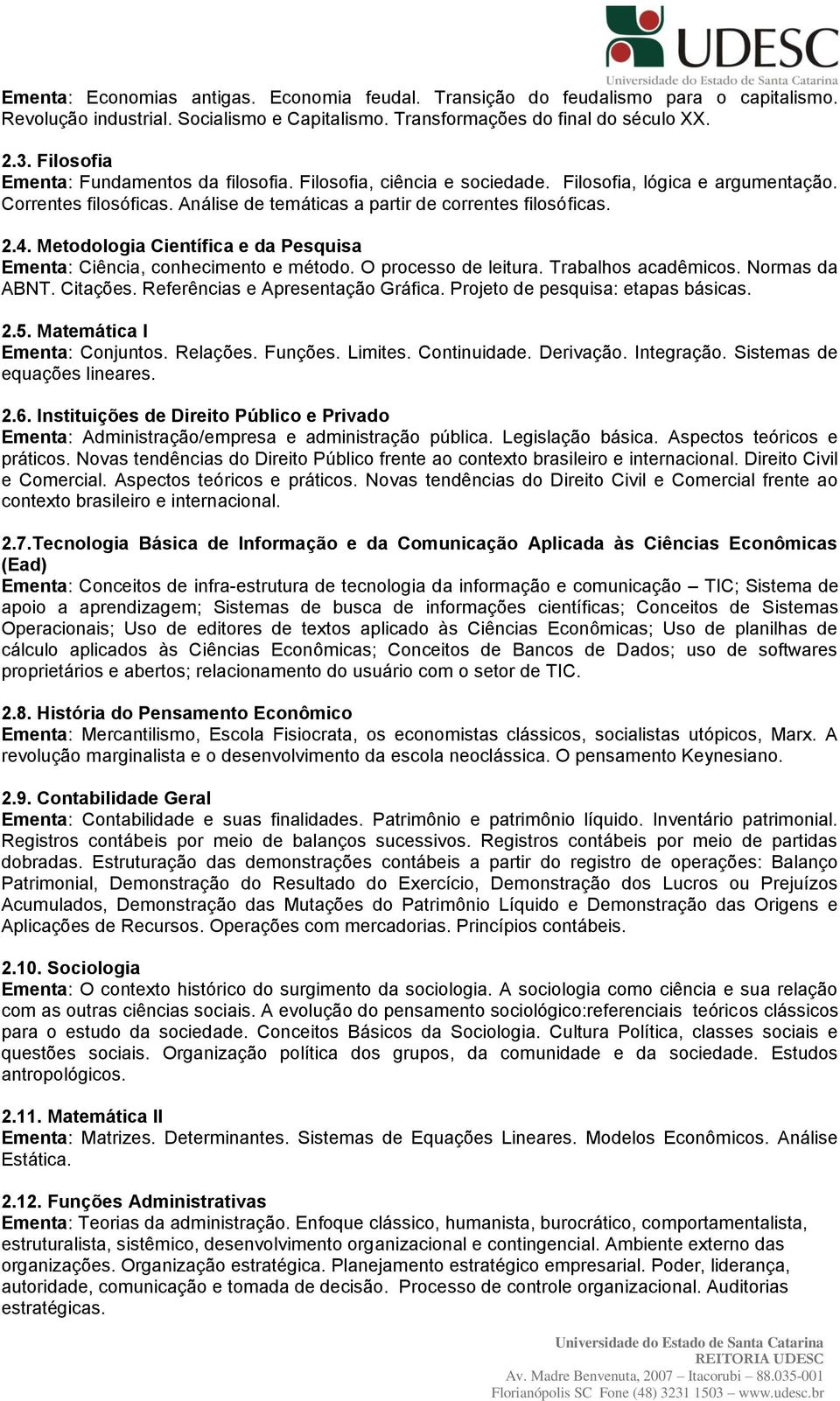 Metodologia Científica e da Pesquisa Ementa: Ciência, conhecimento e método. O processo de leitura. Trabalhos acadêmicos. Normas da ABNT. Citações. Referências e Apresentação Gráfica.