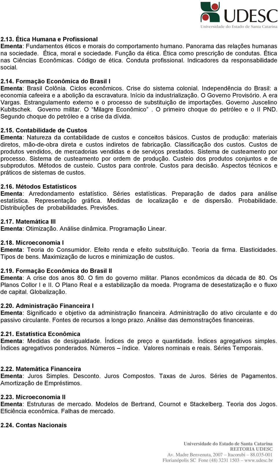 Formação Econômica do Brasil I Ementa: Brasil Colônia. Ciclos econômicos. Crise do sistema colonial. Independência do Brasil: a economia cafeeira e a abolição da escravatura.