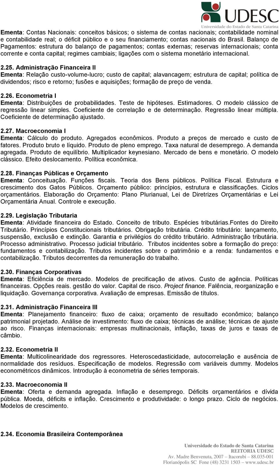 2.25. Administração Financeira II Ementa: Relação custo-volume-lucro; custo de capital; alavancagem; estrutura de capital; política de dividendos; risco e retorno; fusões e aquisições; formação de