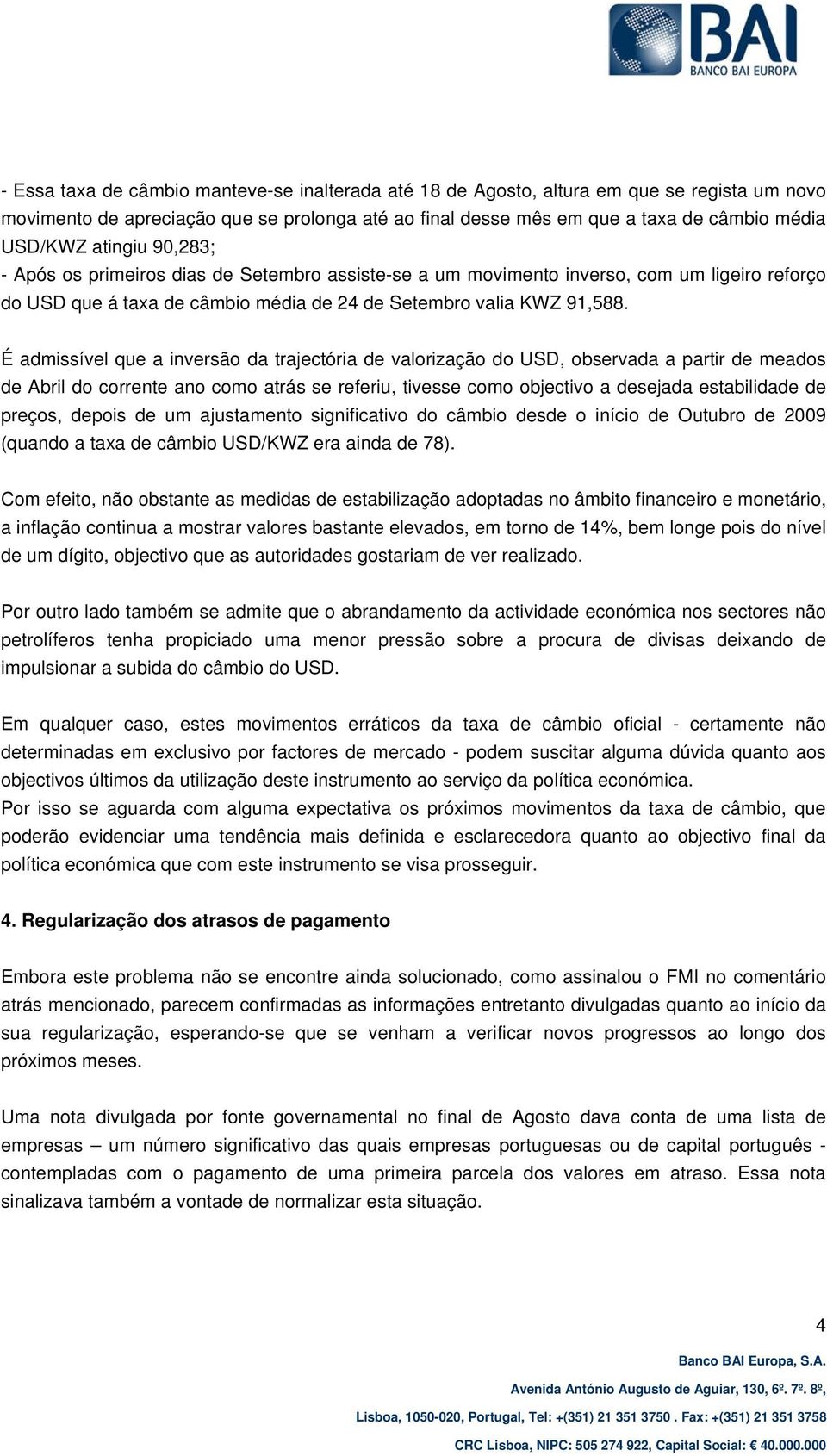 É admissível que a inversão da trajectória de valorização do USD, observada a partir de meados de Abril do corrente ano como atrás se referiu, tivesse como objectivo a desejada estabilidade de