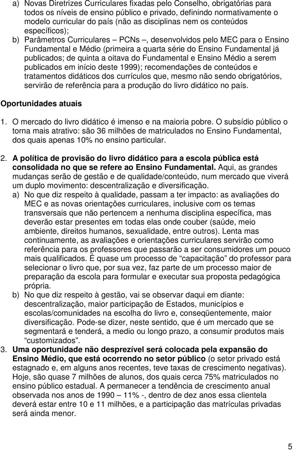 Fundamental e Ensino Médio a serem publicados em início deste 1999); recomendações de conteúdos e tratamentos didáticos dos currículos que, mesmo não sendo obrigatórios, servirão de referência para a