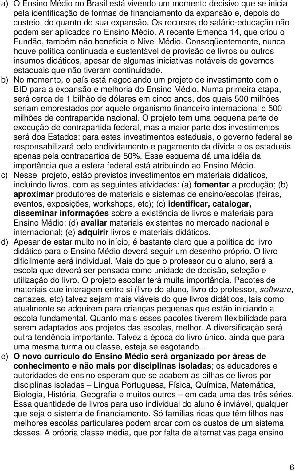 Conseqüentemente, nunca houve política continuada e sustentável de provisão de livros ou outros insumos didáticos, apesar de algumas iniciativas notáveis de governos estaduais que não tiveram