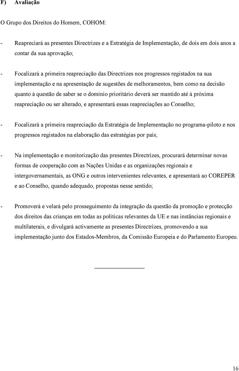 deverá ser mantido até à próxima reapreciação ou ser alterado, e apresentará essas reapreciações ao Conselho; - Focalizará a primeira reapreciação da Estratégia de Implementação no programa-piloto e