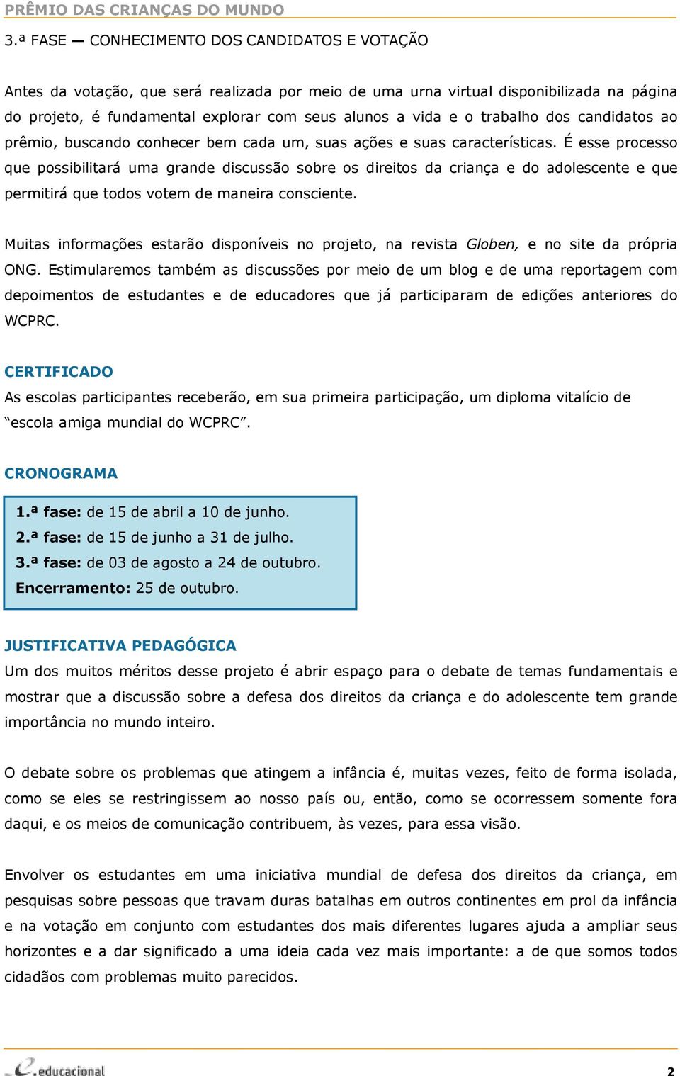 É esse processo que possibilitará uma grande discussão sobre os direitos da criança e do adolescente e que permitirá que todos votem de maneira consciente.