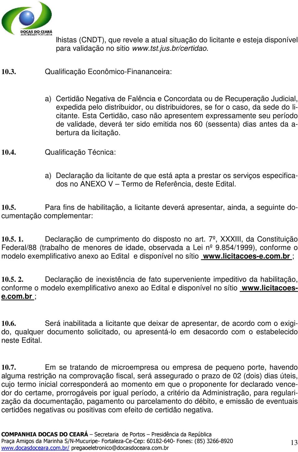 Esta Certidão, caso não apresentem expressamente seu período de validade, deverá ter sido emitida nos 60 (sessenta) dias antes da a- bertura da licitação. 10.4.