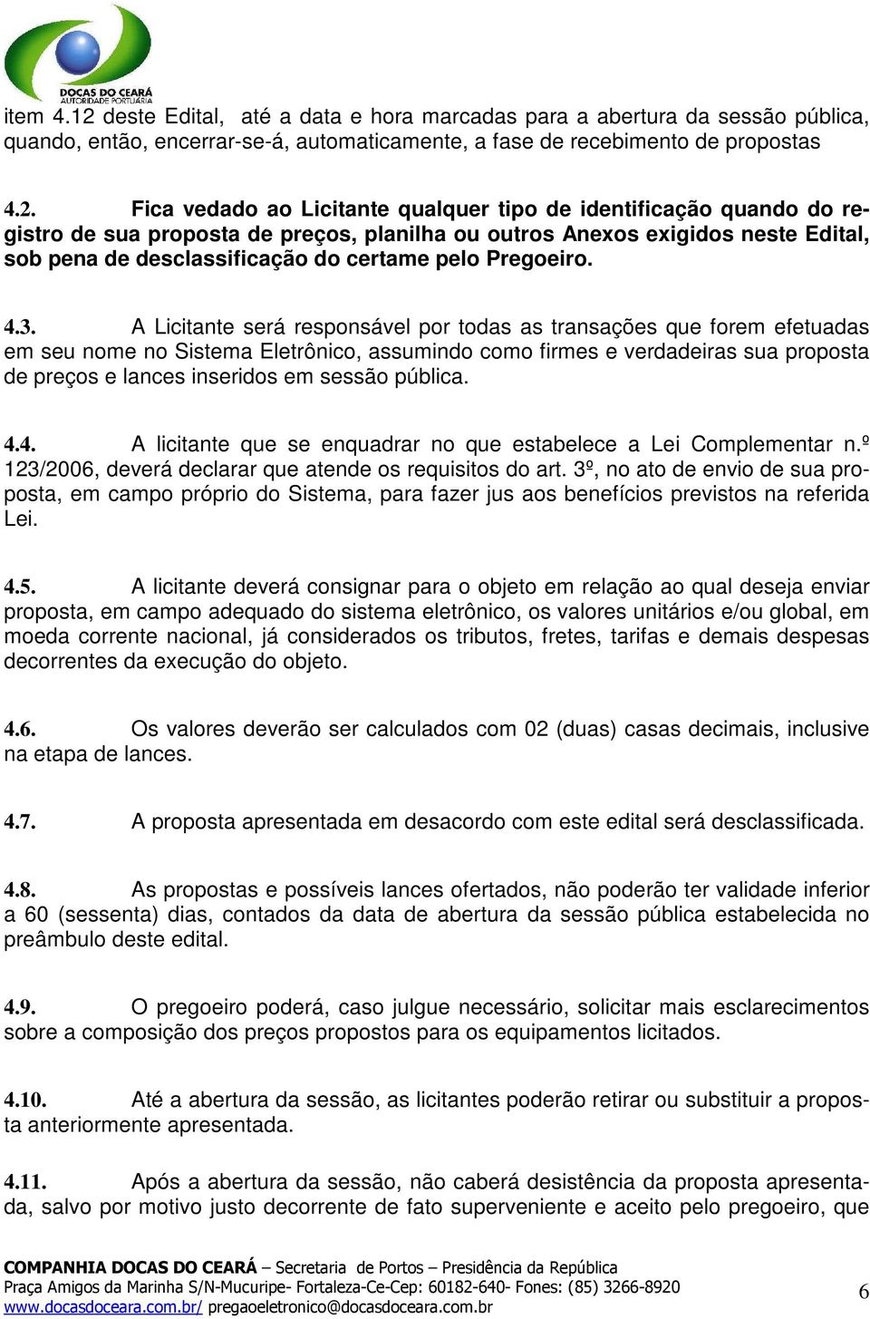 Fica vedado ao Licitante qualquer tipo de identificação quando do registro de sua proposta de preços, planilha ou outros Anexos exigidos neste Edital, sob pena de desclassificação do certame pelo