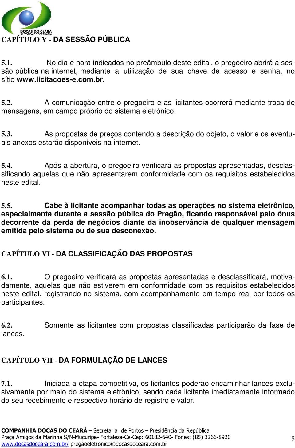 A comunicação entre o pregoeiro e as licitantes ocorrerá mediante troca de mensagens, em campo próprio do sistema eletrônico. 5.3.