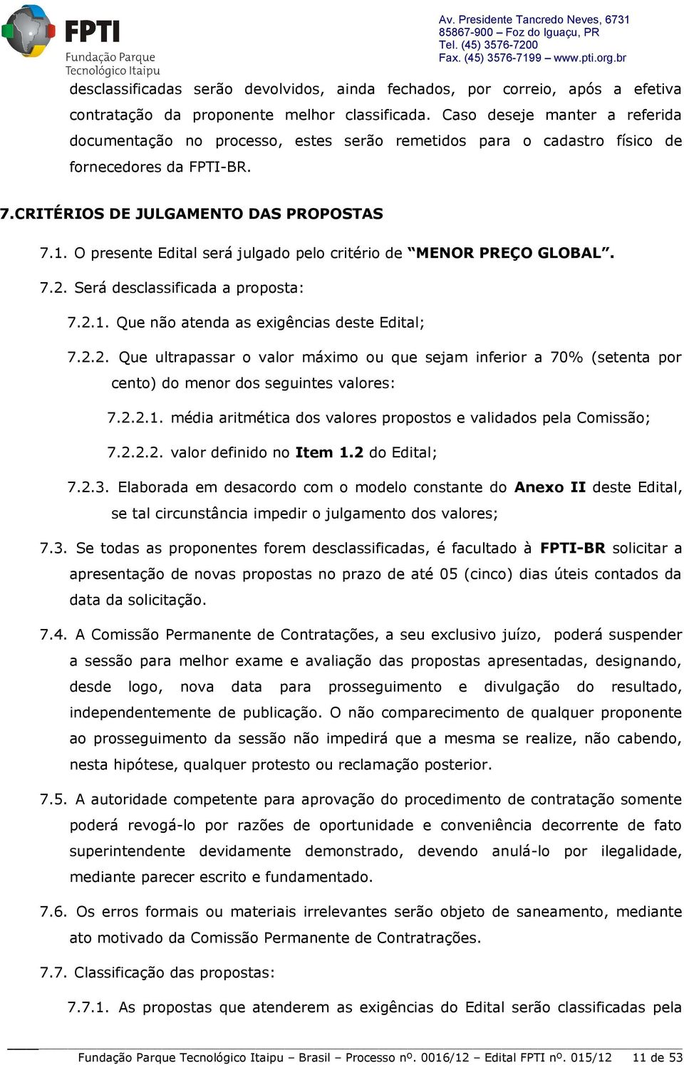 Caso deseje manter a referida documentação no processo, estes serão remetidos para o cadastro físico de fornecedores da FPTI-BR. 7.CRITÉRIOS DE JULGAMENTO DAS PROPOSTAS 7.1.