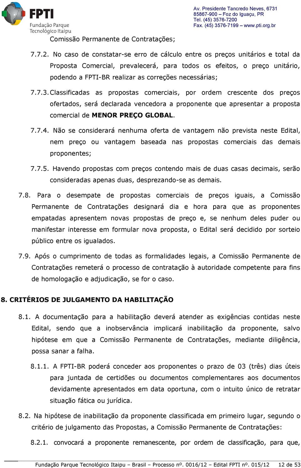 No caso de constatar-se erro de cálculo entre os preços unitários e total da Proposta Comercial, prevalecerá, para todos os efeitos, o preço unitário, podendo a FPTI-BR realizar as correções