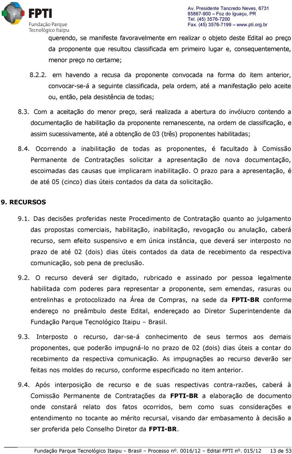 2. em havendo a recusa da proponente convocada na forma do item anterior, convocar-se-á a seguinte classificada, pela ordem, até a manifestação pelo aceite ou, então, pela desistência de todas; 8.3.