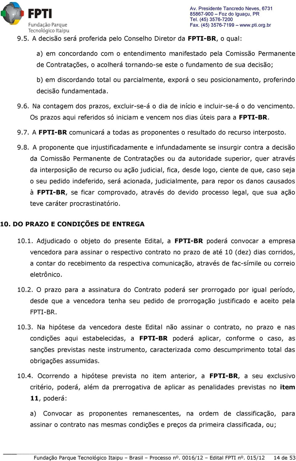 fundamentada. 9.6. Na contagem dos prazos, excluir-se-á o dia de início e incluir-se-á o do vencimento. Os prazos aqui referidos só iniciam e vencem nos dias úteis para a FPTI-BR. 9.7.