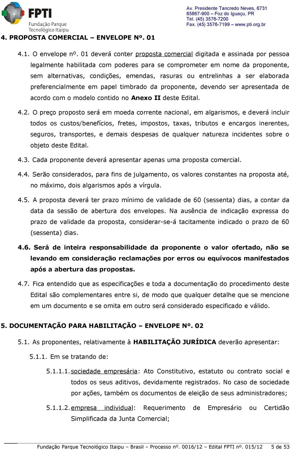 entrelinhas a ser elaborada preferencialmente em papel timbrado da proponente, devendo ser apresentada de acordo com o modelo contido no Anexo II deste Edital. 4.2.