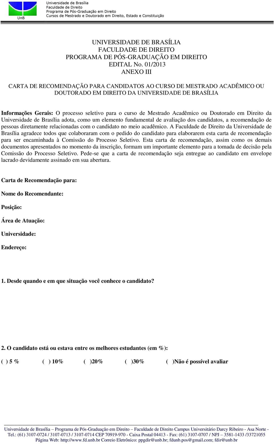 Mestrado Acadêmico ou Doutorado em Direito da adota, como um elemento fundamental de avaliação dos candidatos, a recomendação de pessoas diretamente relacionadas com o candidato no meio acadêmico.