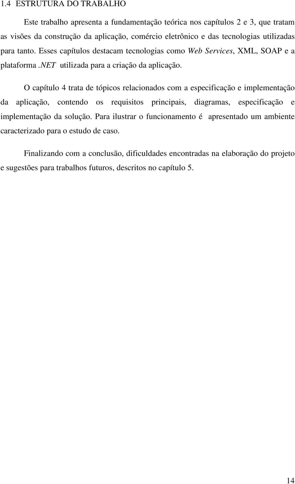 O capítulo 4 trata de tópicos relacionados com a especificação e implementação da aplicação, contendo os requisitos principais, diagramas, especificação e implementação da solução.